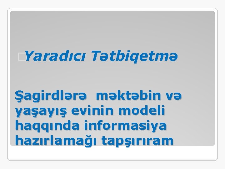 �Yaradıcı Tətbiqetmə Şagirdlərə məktəbin və yaşayış evinin modeli haqqında informasiya hazırlamağı tapşırıram 