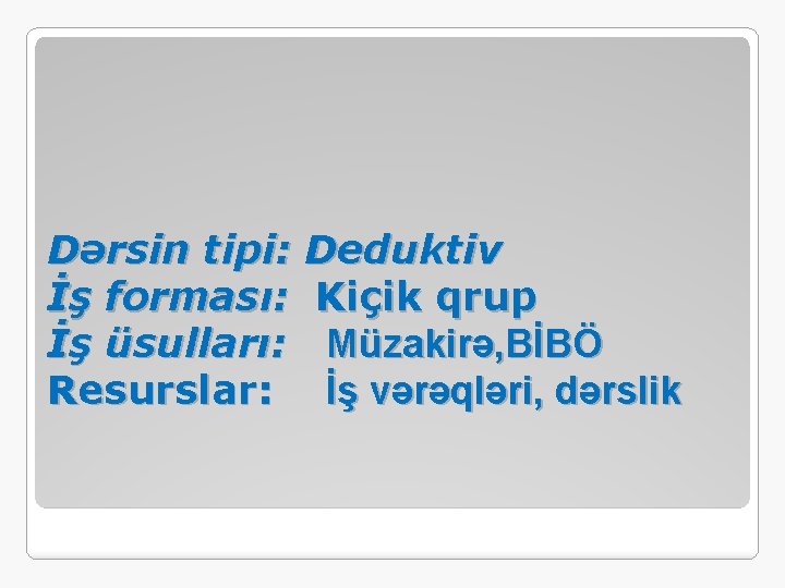 Dərsin tipi: Deduktiv İş forması: Kiçik qrup İş üsulları: Müzakirə, BİBÖ Resurslar: İş vərəqləri,