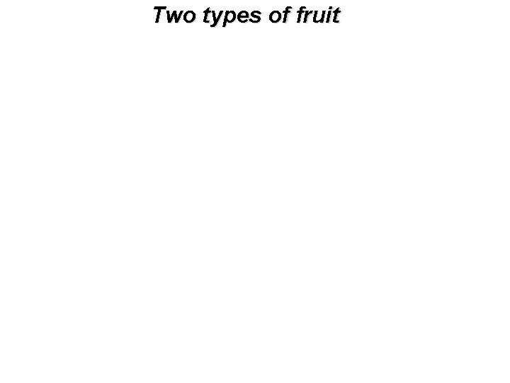Two types of fruit 