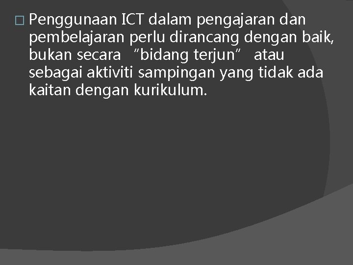 � Penggunaan ICT dalam pengajaran dan pembelajaran perlu dirancang dengan baik, bukan secara “bidang