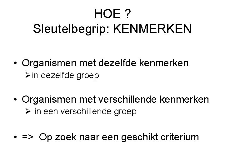 HOE ? Sleutelbegrip: KENMERKEN • Organismen met dezelfde kenmerken Øin dezelfde groep • Organismen