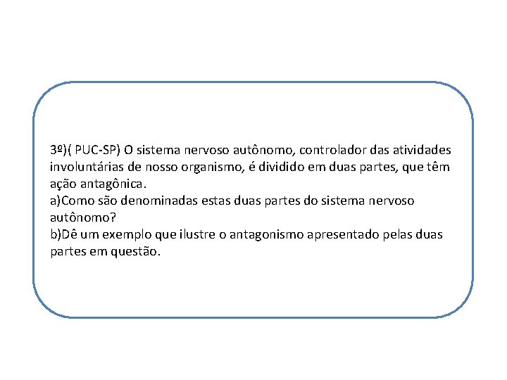3º)( PUC-SP) O sistema nervoso autônomo, controlador das atividades involuntárias de nosso organismo, é