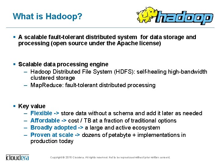 What is Hadoop? § A scalable fault-tolerant distributed system for data storage and processing