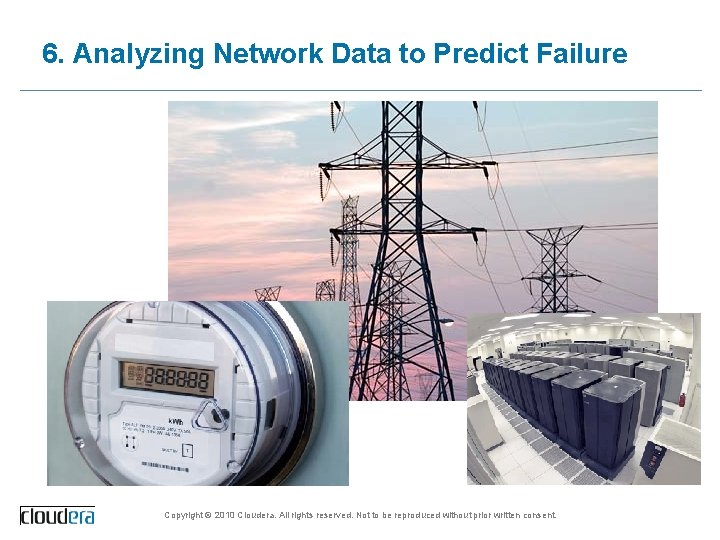 6. Analyzing Network Data to Predict Failure Copyright © 2010 Cloudera. All rights reserved.