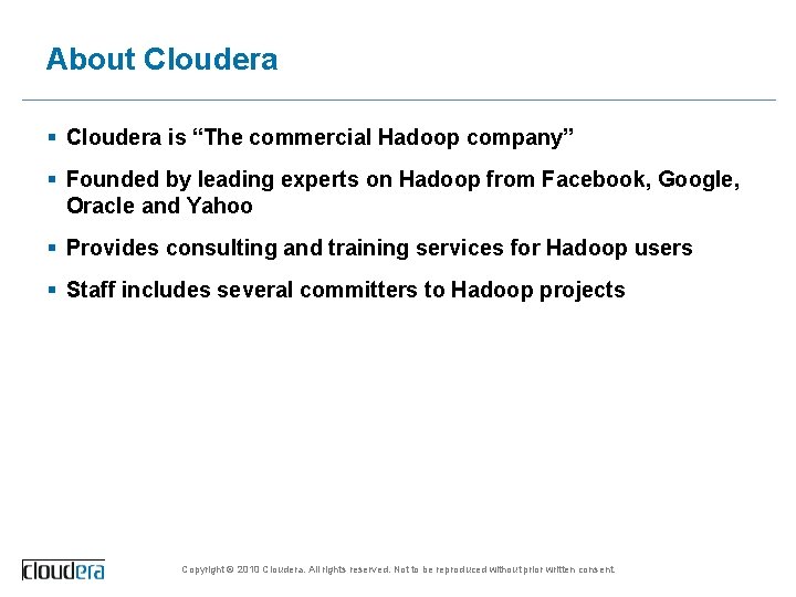 About Cloudera § Cloudera is “The commercial Hadoop company” § Founded by leading experts
