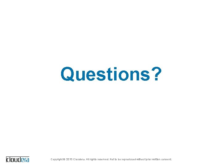 Questions? Copyright © 2010 Cloudera. All rights reserved. Not to be reproduced without prior
