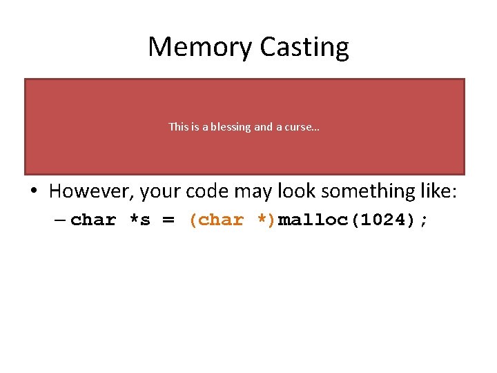 Memory Casting • Function definition for malloc(): This is a blessing and a curse…