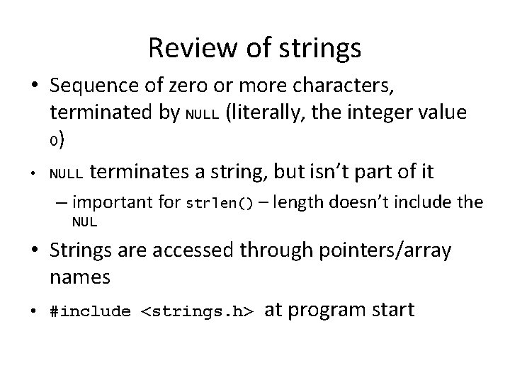 Review of strings • Sequence of zero or more characters, terminated by NULL (literally,