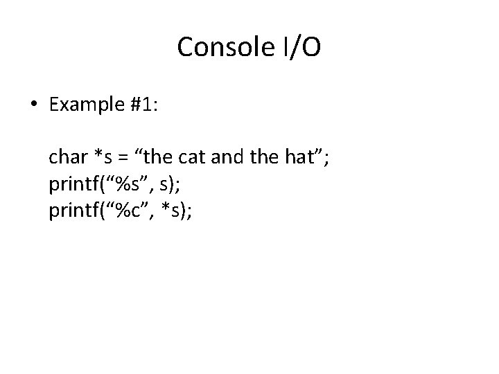 Console I/O • Example #1: char *s = “the cat and the hat”; printf(“%s”,