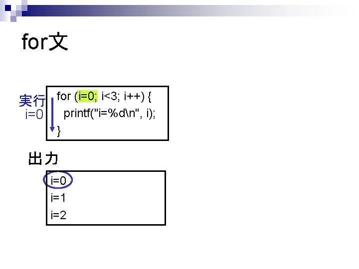 for文 実行 for (i=0; i<3; i++) { i=0 printf("i=%dn", i); } 出力 i=0 i=1