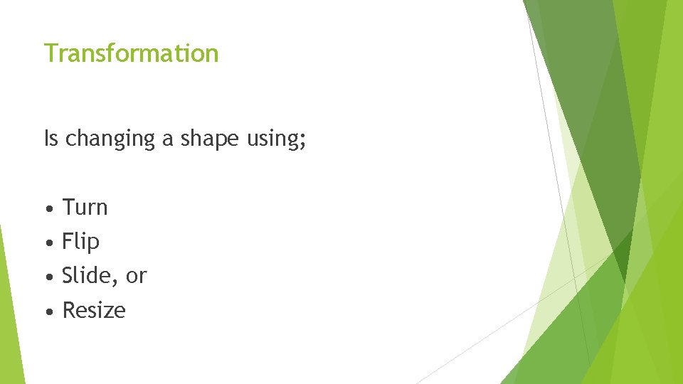 Transformation Is changing a shape using; • Turn • Flip • Slide, or • Transformation Is changing a shape using; • Turn • Flip • Slide, or •