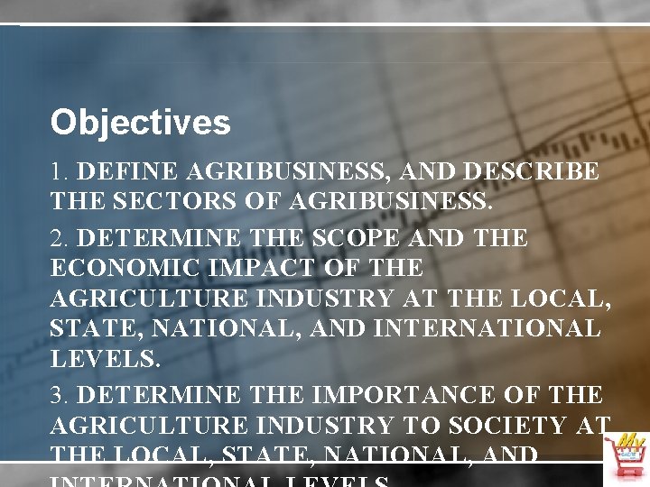 Objectives 1. DEFINE AGRIBUSINESS, AND DESCRIBE THE SECTORS OF AGRIBUSINESS. 2. DETERMINE THE SCOPE