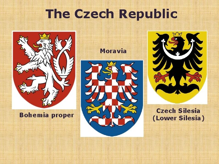 The Czech Republic Moravia Bohemia proper Czech Silesia (Lower Silesia) 