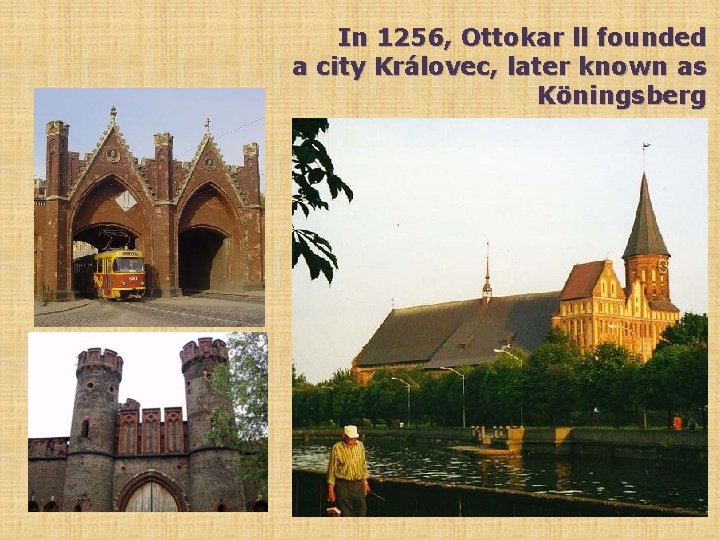 In 1256, Ottokar ll founded a city Královec, later known as Köningsberg 