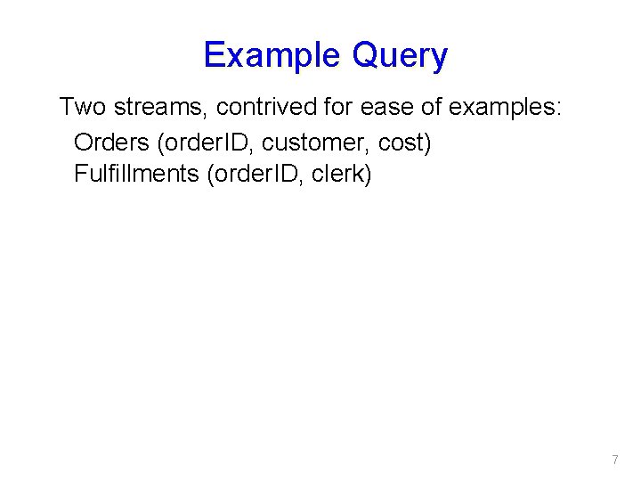 Example Query Two streams, contrived for ease of examples: Orders (order. ID, customer, cost)