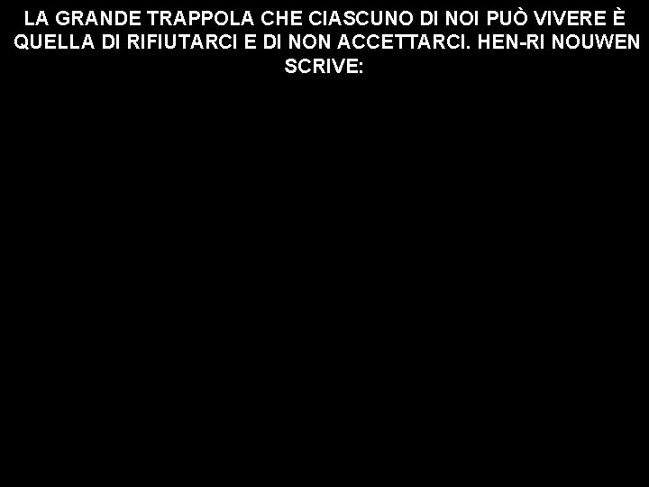 LA GRANDE TRAPPOLA CHE CIASCUNO DI NOI PUÒ VIVERE È QUELLA DI RIFIUTARCI E LA GRANDE TRAPPOLA CHE CIASCUNO DI NOI PUÒ VIVERE È QUELLA DI RIFIUTARCI E