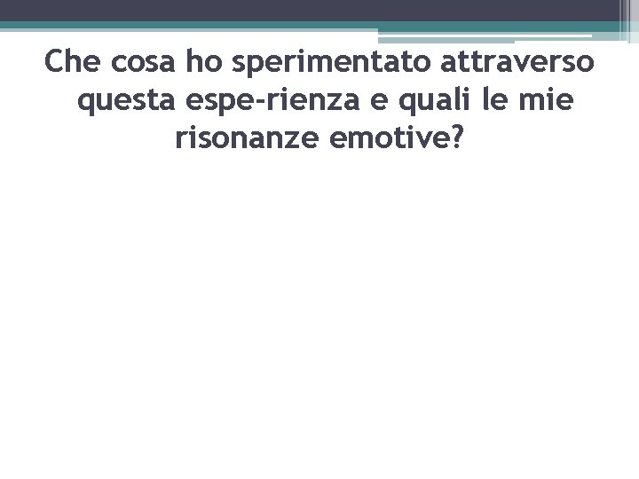 Che cosa ho sperimentato attraverso questa espe rienza e quali le mie risonanze emotive?