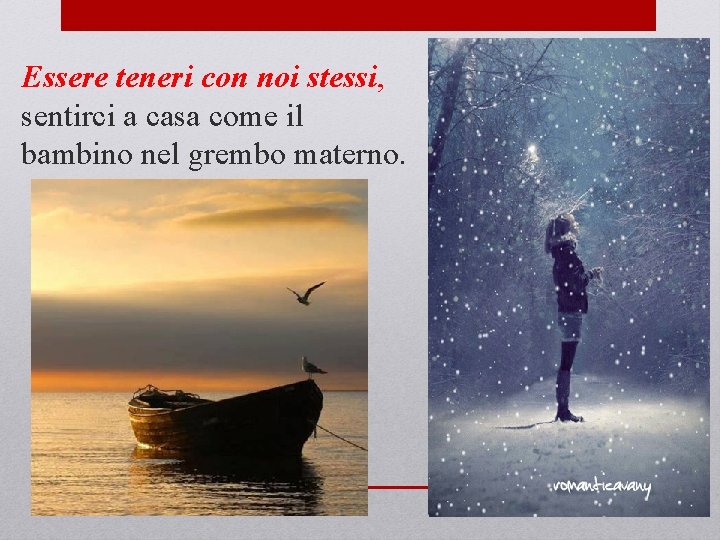 Essere teneri con noi stessi, sentirci a casa come il bambino nel grembo materno. Essere teneri con noi stessi, sentirci a casa come il bambino nel grembo materno.