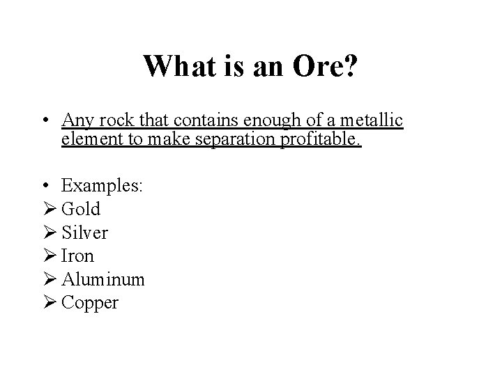 What is an Ore? • Any rock that contains enough of a metallic element