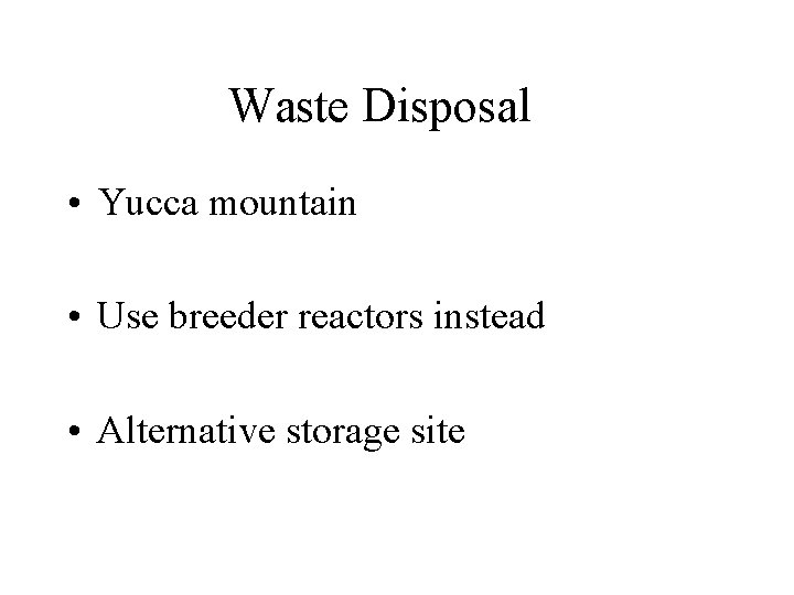 Waste Disposal • Yucca mountain • Use breeder reactors instead • Alternative storage site