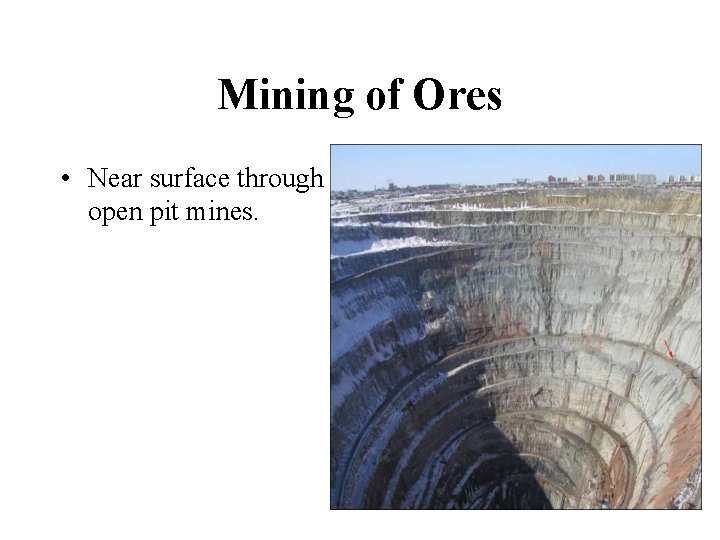 Mining of Ores • Near surface through open pit mines. 