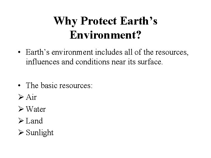 Why Protect Earth’s Environment? • Earth’s environment includes all of the resources, influences and