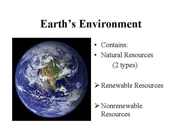 Earth’s Environment • Contains: • Natural Resources (2 types) Ø Renewable Resources Ø Nonrenewable