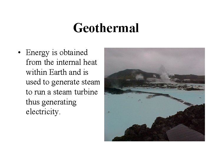 Geothermal • Energy is obtained from the internal heat within Earth and is used