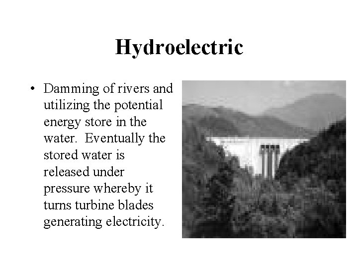 Hydroelectric • Damming of rivers and utilizing the potential energy store in the water.