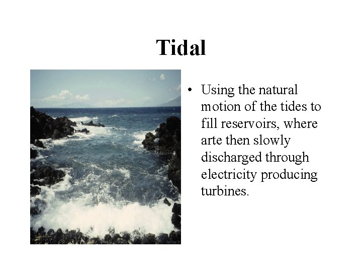 Tidal • Using the natural motion of the tides to fill reservoirs, where arte