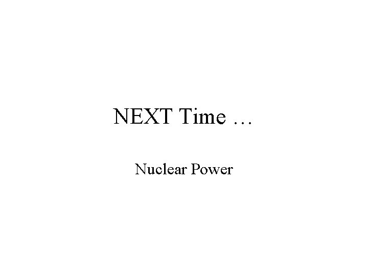 NEXT Time … Nuclear Power 