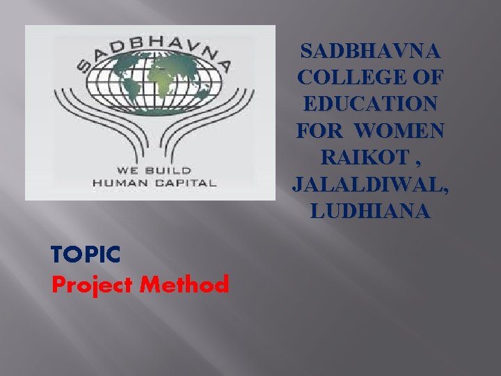 SADBHAVNA COLLEGE OF EDUCATION FOR WOMEN RAIKOT , JALALDIWAL, LUDHIANA TOPIC Project Method 