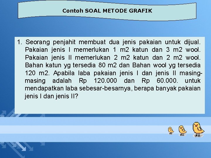 Contoh SOAL METODE GRAFIK 1. Seorang penjahit membuat dua jenis pakaian untuk dijual. Pakaian