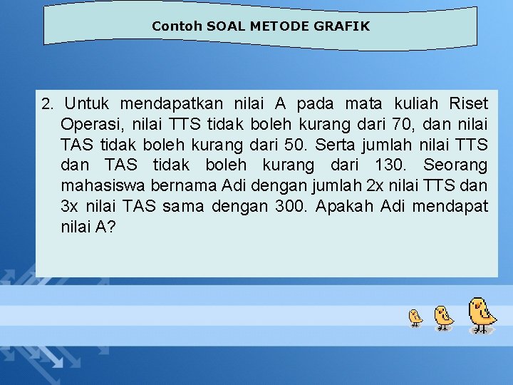 Contoh SOAL METODE GRAFIK 2. Untuk mendapatkan nilai A pada mata kuliah Riset Operasi,