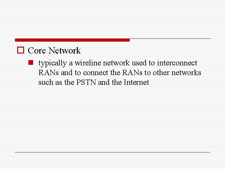 o Core Network n typically a wireline network used to interconnect RANs and to