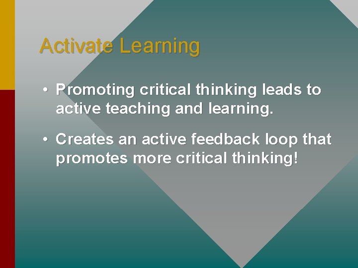 Activate Learning • Promoting critical thinking leads to active teaching and learning. • Creates