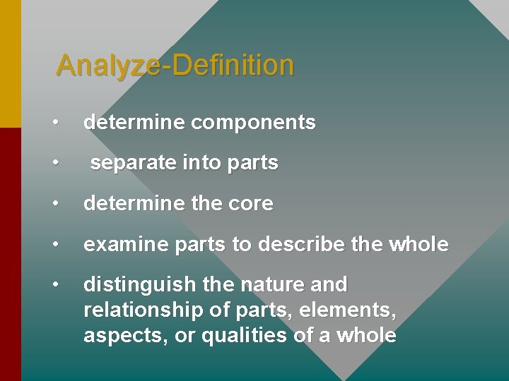 Analyze-Definition • determine components • separate into parts • determine the core • examine