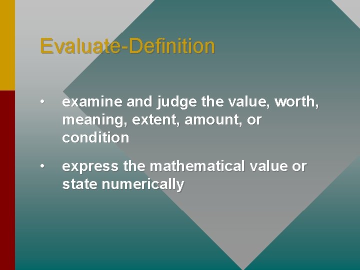 Evaluate-Definition • examine and judge the value, worth, meaning, extent, amount, or condition •
