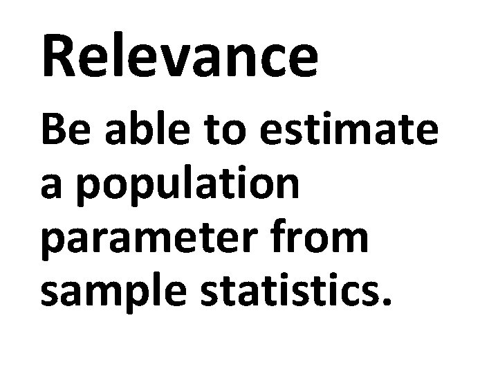 Relevance Be able to estimate a population parameter from sample statistics. 