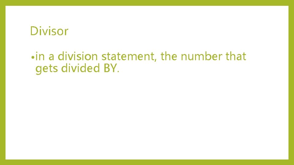 Divisor • in a division statement, the number that gets divided BY. 