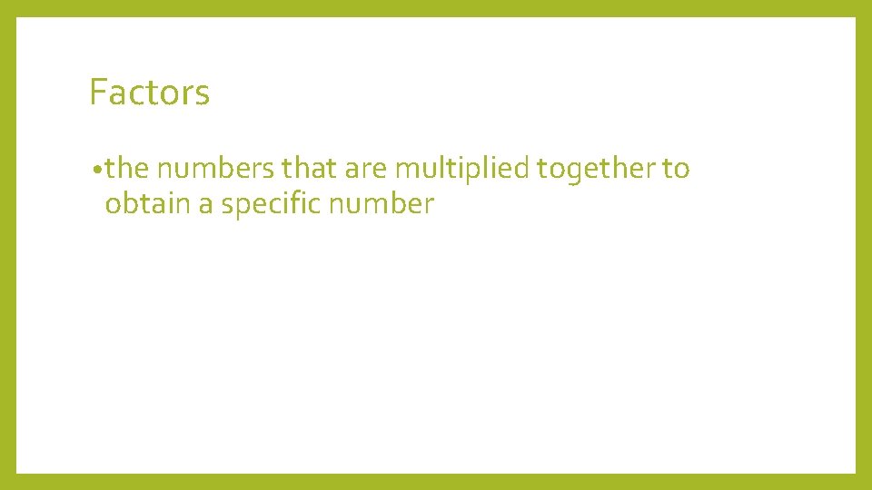 Factors • the numbers that are multiplied together to obtain a specific number 