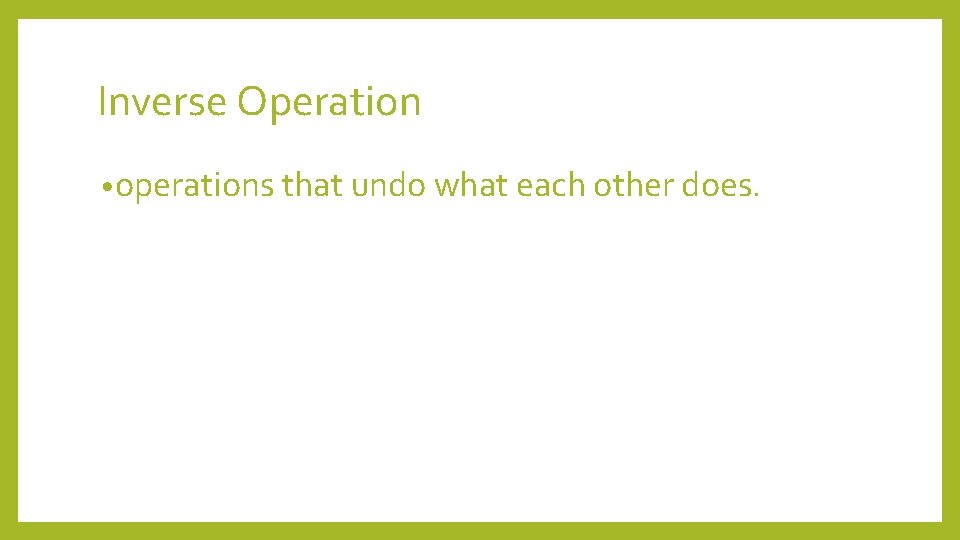 Inverse Operation • operations that undo what each other does. 