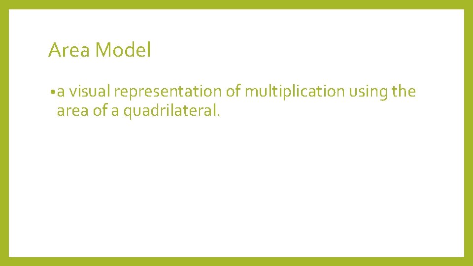 Area Model • a visual representation of multiplication using the area of a quadrilateral.