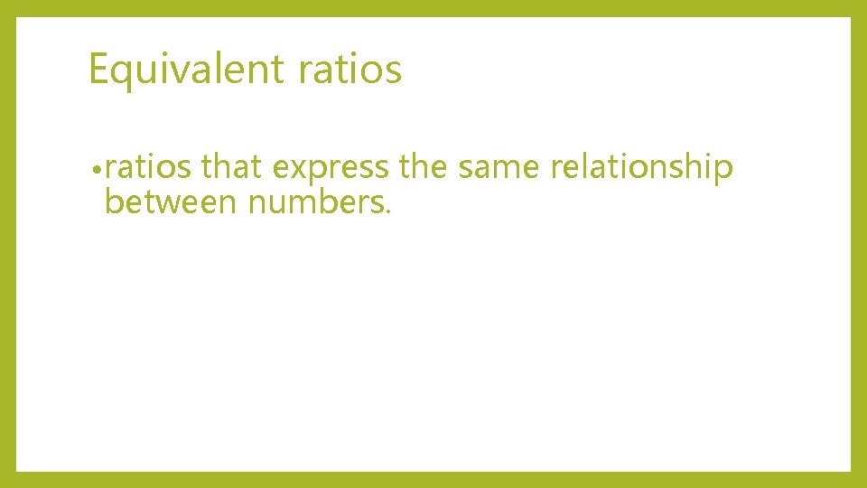 Equivalent ratios • ratios that express the same relationship between numbers. 