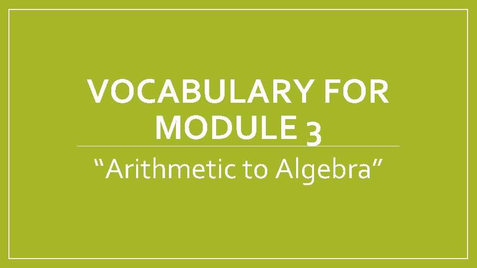 VOCABULARY FOR MODULE 3 “Arithmetic to Algebra” 