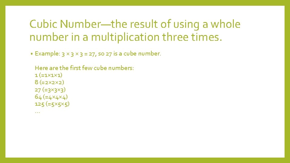 Cubic Number—the result of using a whole number in a multiplication three times. •