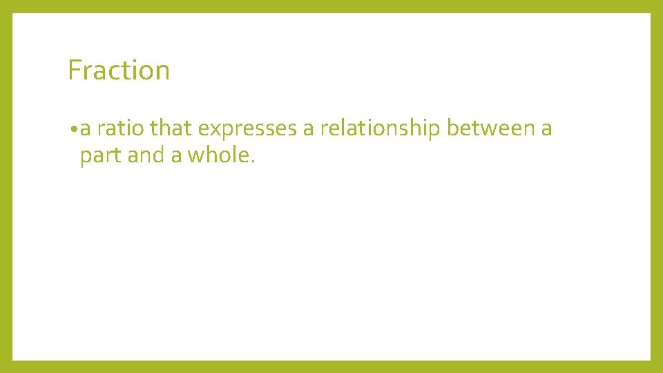 Fraction • a ratio that expresses a relationship between a part and a whole.