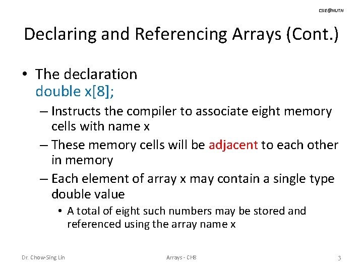 CSIE@NUTN Declaring and Referencing Arrays (Cont. ) • The declaration double x[8]; – Instructs