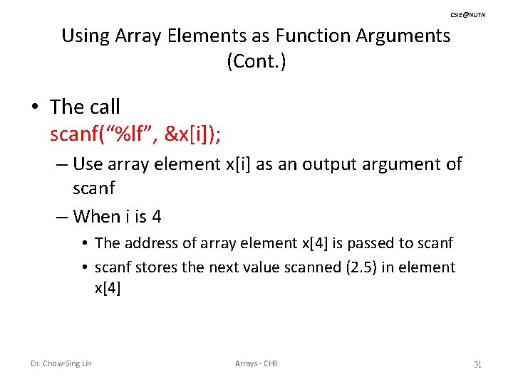 CSIE@NUTN Using Array Elements as Function Arguments (Cont. ) • The call scanf(“%lf”, &x[i]);