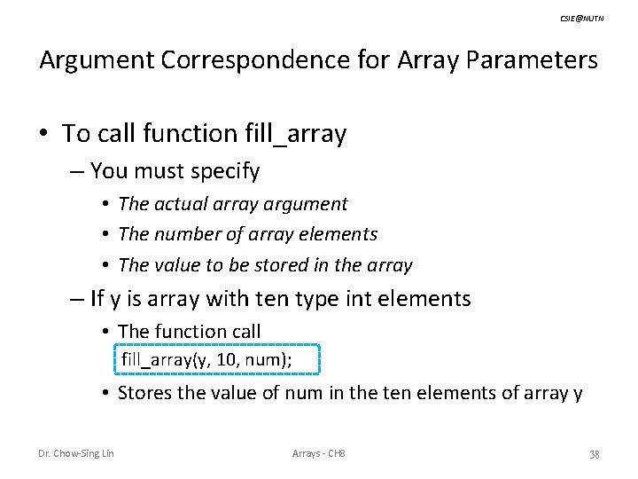 CSIE@NUTN Argument Correspondence for Array Parameters • To call function fill_array – You must